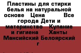 Пластины для стирки белья на натуральной основе › Цена ­ 660 - Все города Дети и материнство » Купание и гигиена   . Ханты-Мансийский,Белоярский г.